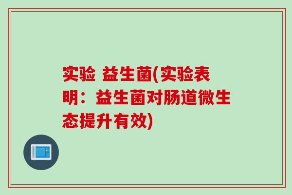 实验 益生菌(实验表明：益生菌对肠道微生态提升有效)