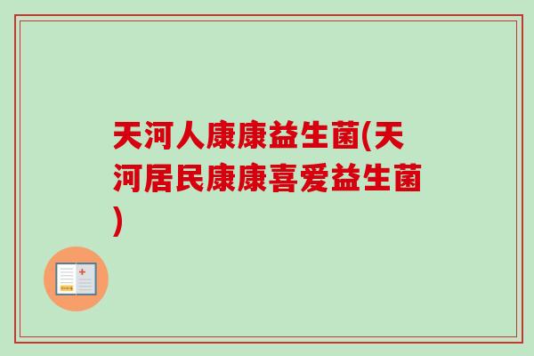 天河人康康益生菌(天河居民康康喜爱益生菌)