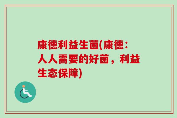 康德利益生菌(康德：人人需要的好菌，利益生态保障)