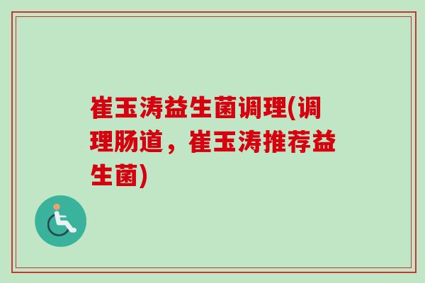 崔玉涛益生菌调理(调理肠道，崔玉涛推荐益生菌)