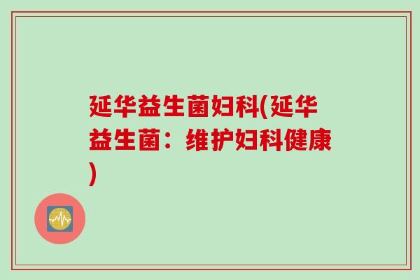 延华益生菌妇科(延华益生菌：维护妇科健康)