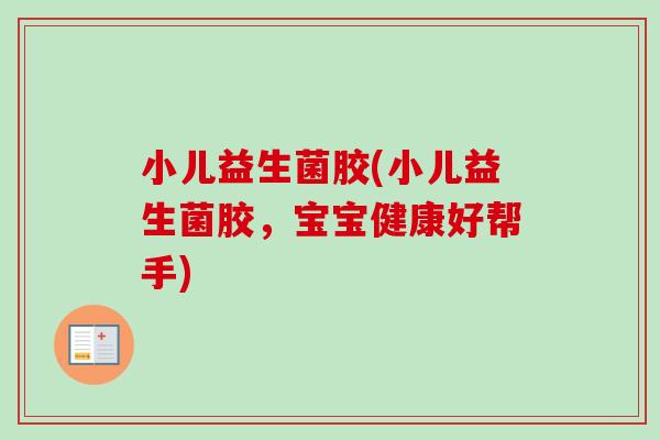 小儿益生菌胶(小儿益生菌胶，宝宝健康好帮手)
