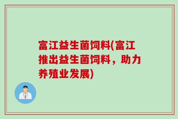 富江益生菌饲料(富江推出益生菌饲料，助力养殖业发展)