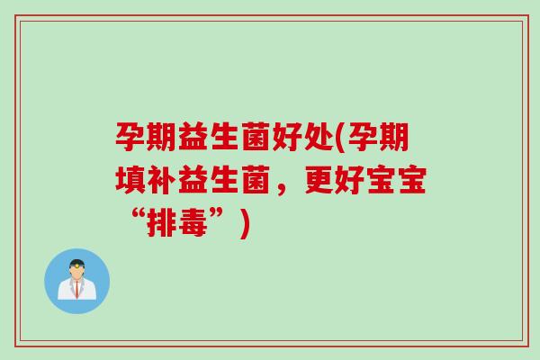 孕期益生菌好处(孕期填补益生菌，更好宝宝“排毒”)
