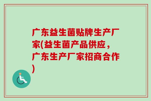 广东益生菌贴牌生产厂家(益生菌产品供应，广东生产厂家招商合作)