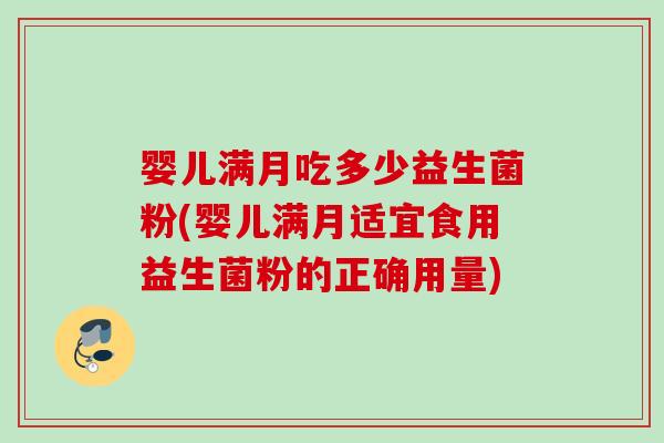 婴儿满月吃多少益生菌粉(婴儿满月适宜食用益生菌粉的正确用量)