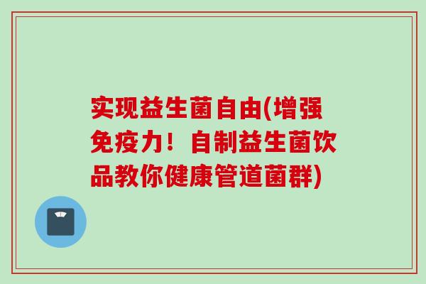实现益生菌自由(增强力！自制益生菌饮品教你健康管道菌群)