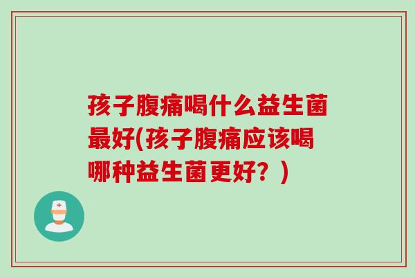 孩子喝什么益生菌好(孩子应该喝哪种益生菌更好?) 孩子喝什么益生菌好(孩子应该喝哪种益生菌更好?)