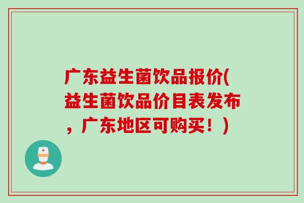 广东益生菌饮品报价(益生菌饮品价目表发布,广东地区可购买!) 广东益生菌饮品报价(益生菌饮品价目表发布,广东地区可购买!)