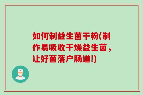 如何制益生菌干粉(制作易吸收干燥益生菌,让好菌落户肠道!) 如何制益生菌干粉(制作易吸收干燥益生菌,让好菌落户肠道!)