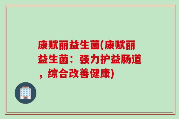 康赋丽益生菌(康赋丽益生菌：强力护益肠道，综合改善健康)