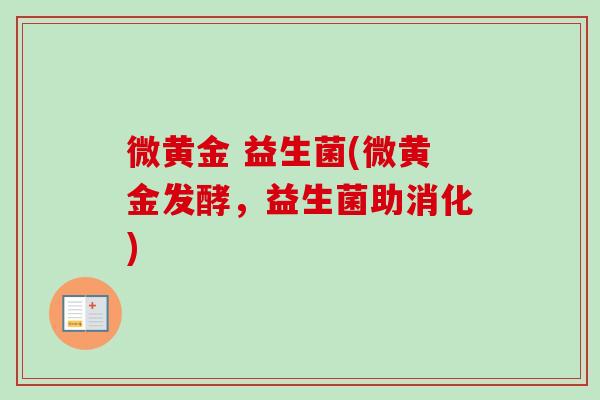 微黄金 益生菌(微黄金发酵，益生菌助消化)