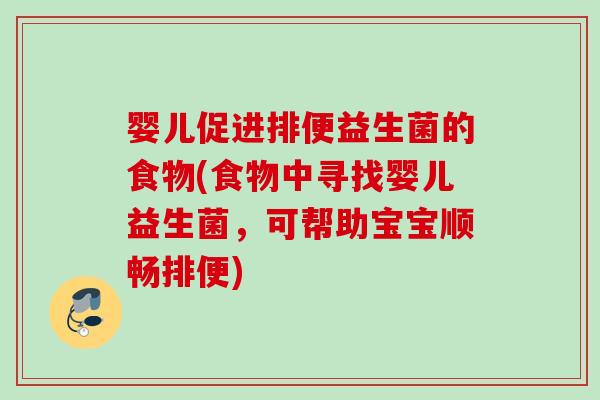 婴儿促进排便益生菌的食物(食物中寻找婴儿益生菌,可帮助宝宝顺畅排便) 婴儿促进排便益生菌的食物(食物中寻找婴儿益生菌,可帮助宝宝顺畅排便)