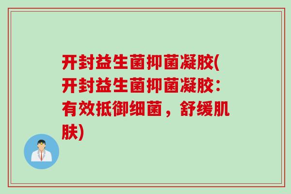 开封益生菌抑菌凝胶(开封益生菌抑菌凝胶：有效抵御，舒缓)