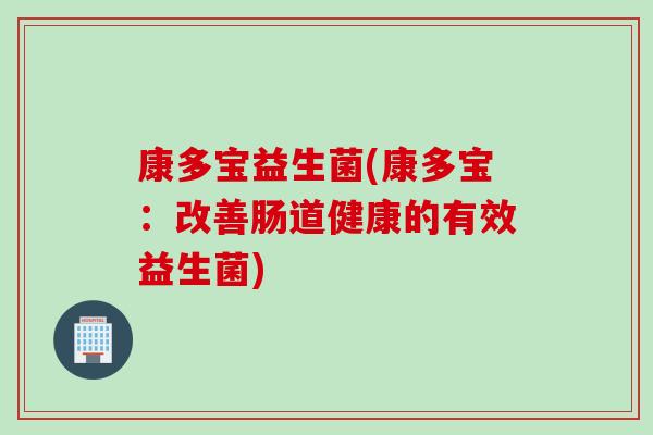 康多宝益生菌(康多宝：改善肠道健康的有效益生菌)