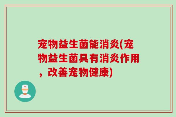 宠物益生菌能(宠物益生菌具有作用,改善宠物健康) 宠物益生菌能(宠物益生菌具有作用,改善宠物健康)