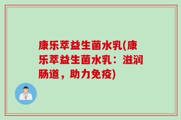 康乐萃益生菌水乳(康乐萃益生菌水乳：滋润肠道，助力)