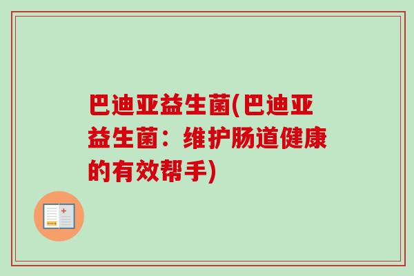 巴迪亚益生菌(巴迪亚益生菌:维护肠道健康的有效帮手) 巴迪亚益生菌(巴迪亚益生菌:维护肠道健康的有效帮手)
