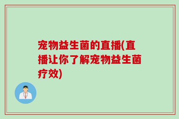 宠物益生菌的直播(直播让你了解宠物益生菌疗效) 宠物益生菌的直播(直播让你了解宠物益生菌疗效)