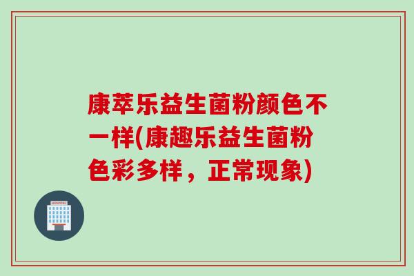 康萃乐益生菌粉颜色不一样(康趣乐益生菌粉色彩多样，正常现象)