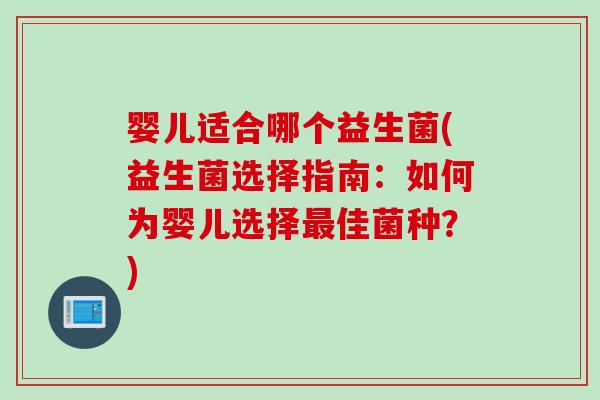 婴儿适合哪个益生菌(益生菌选择指南:如何为婴儿选择佳菌种?) 婴儿适合哪个益生菌(益生菌选择指南:如何为婴儿选择佳菌种?)