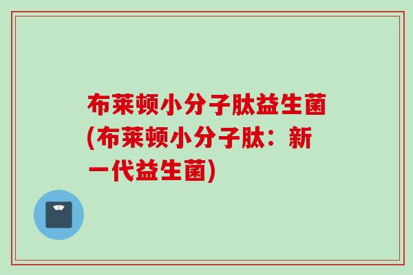 布莱顿小分子肽益生菌(布莱顿小分子肽：新一代益生菌)