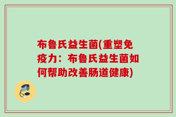 布鲁氏益生菌(重塑免疫力：布鲁氏益生菌如何帮助改善肠道健康)