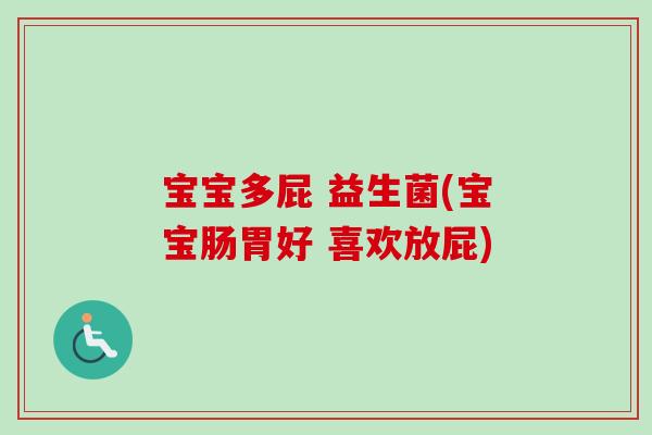 宝宝多屁 益生菌(宝宝肠胃好 喜欢放屁)