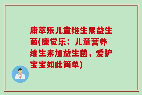 康萃乐儿童维生素益生菌(康觉乐：儿童营养维生素加益生菌，爱护宝宝如此简单)