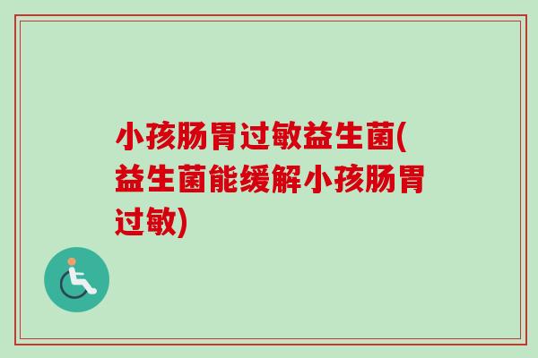小孩肠胃益生菌(益生菌能缓解小孩肠胃)