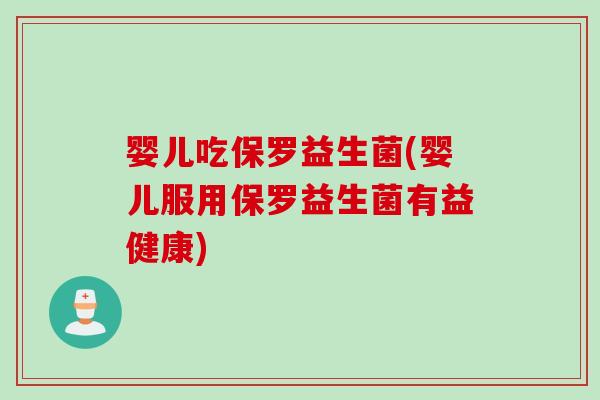 婴儿吃保罗益生菌(婴儿服用保罗益生菌有益健康)