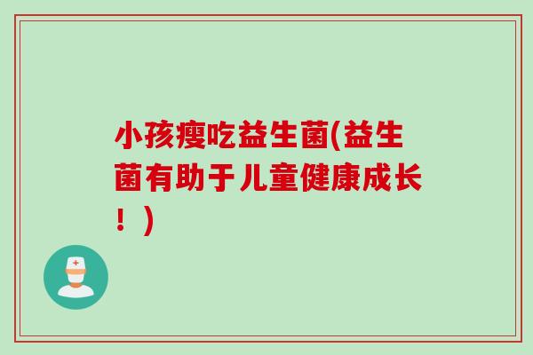 小孩瘦吃益生菌(益生菌有助于儿童健康成长！)