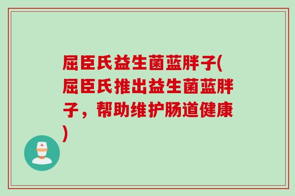 屈臣氏益生菌蓝胖子(屈臣氏推出益生菌蓝胖子，帮助维护肠道健康)