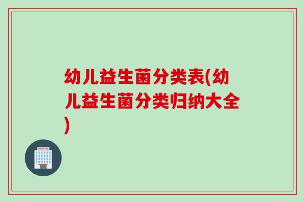 幼儿益生菌分类表(幼儿益生菌分类归纳大全)