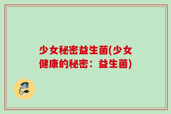 少女秘密益生菌(少女健康的秘密：益生菌)