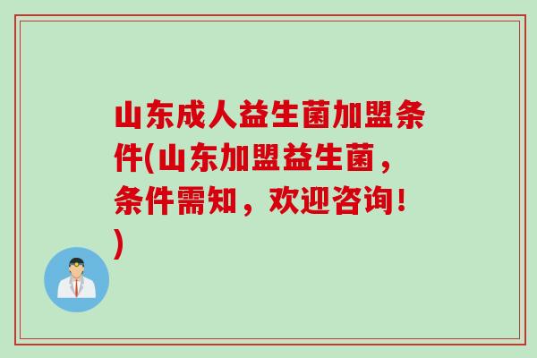 山东成人益生菌加盟条件(山东加盟益生菌,条件需知,欢迎咨询!) 山东成人益生菌加盟条件(山东加盟益生菌,条件需知,欢迎咨询!)