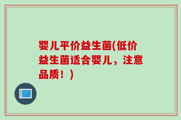 婴儿平价益生菌(低价益生菌适合婴儿,注意品质!) 婴儿平价益生菌(低价益生菌适合婴儿,注意品质!)