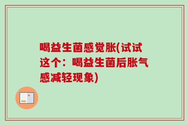 喝益生菌感觉胀(试试这个：喝益生菌后感减轻现象)