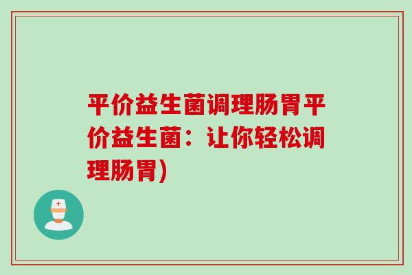 平价益生菌调理肠胃平价益生菌：让你轻松调理肠胃)
