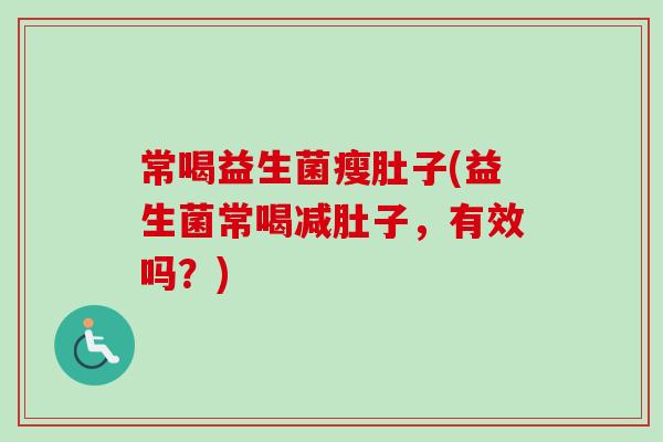 常喝益生菌瘦肚子(益生菌常喝减肚子，有效吗？)