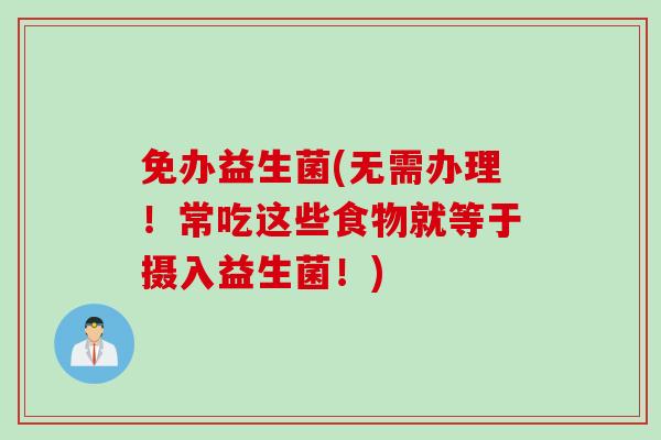 免办益生菌(无需办理！常吃这些食物就等于摄入益生菌！)