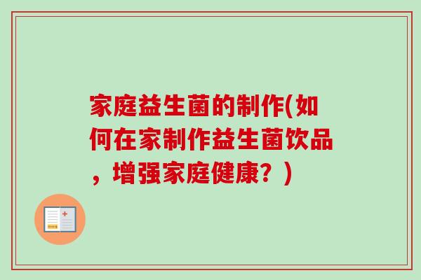 家庭益生菌的制作(如何在家制作益生菌饮品，增强家庭健康？)
