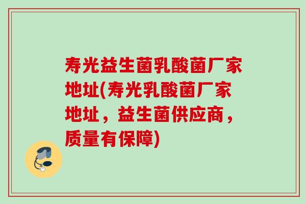 寿光益生菌乳酸菌厂家地址(寿光乳酸菌厂家地址，益生菌供应商，质量有保障)