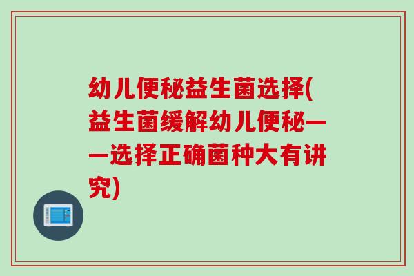 幼儿益生菌选择(益生菌缓解幼儿——选择正确菌种大有讲究)