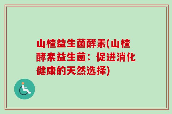 山楂益生菌酵素(山楂酵素益生菌：促进消化健康的天然选择)