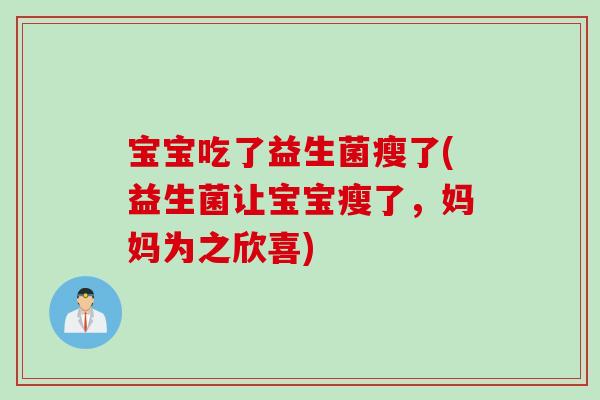 宝宝吃了益生菌瘦了(益生菌让宝宝瘦了，妈妈为之欣喜)