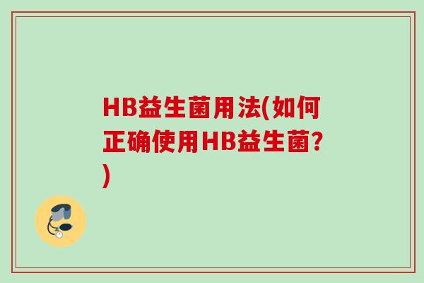 HB益生菌用法(如何正确使用HB益生菌？)