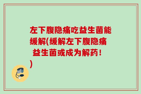 左下腹隐痛吃益生菌能缓解(缓解左下腹隐痛 益生菌或成为解药！)