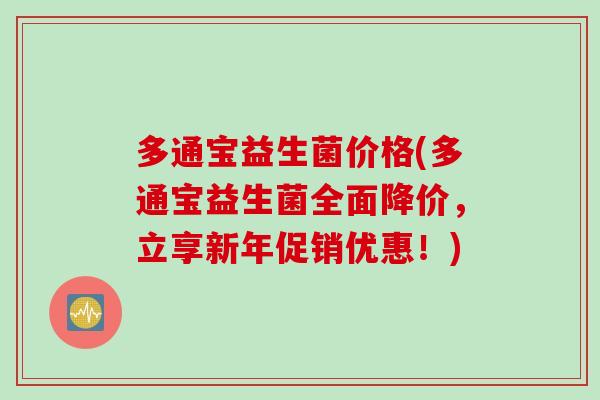 多通宝益生菌价格(多通宝益生菌全面降价，立享新年促销优惠！)