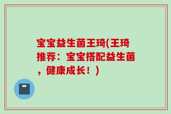 宝宝益生菌王琦(王琦推荐：宝宝搭配益生菌，健康成长！)